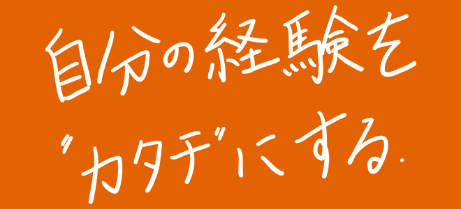 自分の経験をカタチにする